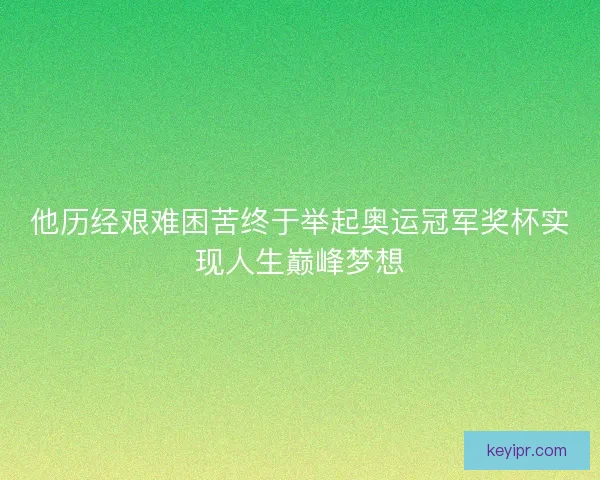 他历经艰难困苦终于举起奥运冠军奖杯实现人生巅峰梦想