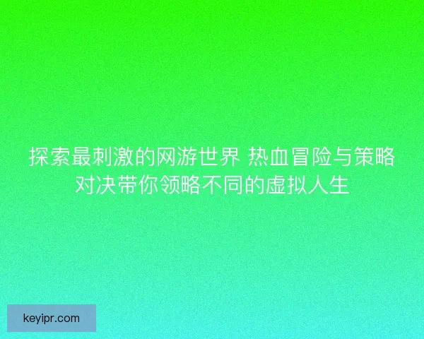 探索最刺激的网游世界 热血冒险与策略对决带你领略不同的虚拟人生