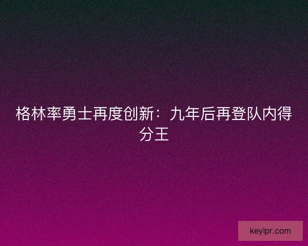 格林率勇士再度创新：九年后再登队内得分王