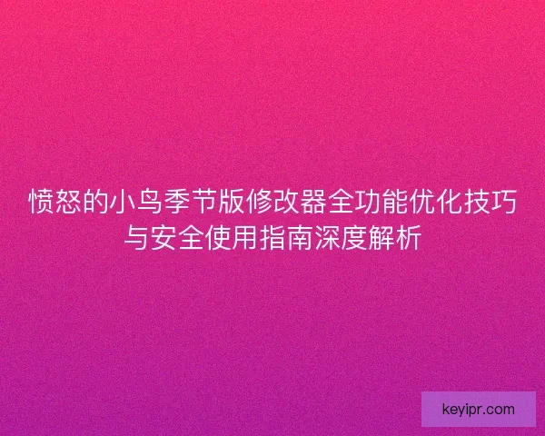 愤怒的小鸟季节版修改器全功能优化技巧与安全使用指南深度解析